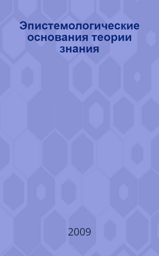 Эпистемологические основания теории знания : автореф. дис. на соиск. учен. степ. д-ра филол. наук : специальность 10.02.19 <Теория яз.>