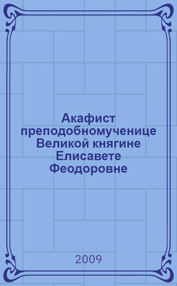 Акафист преподобномученице Великой княгине Елисавете Феодоровне