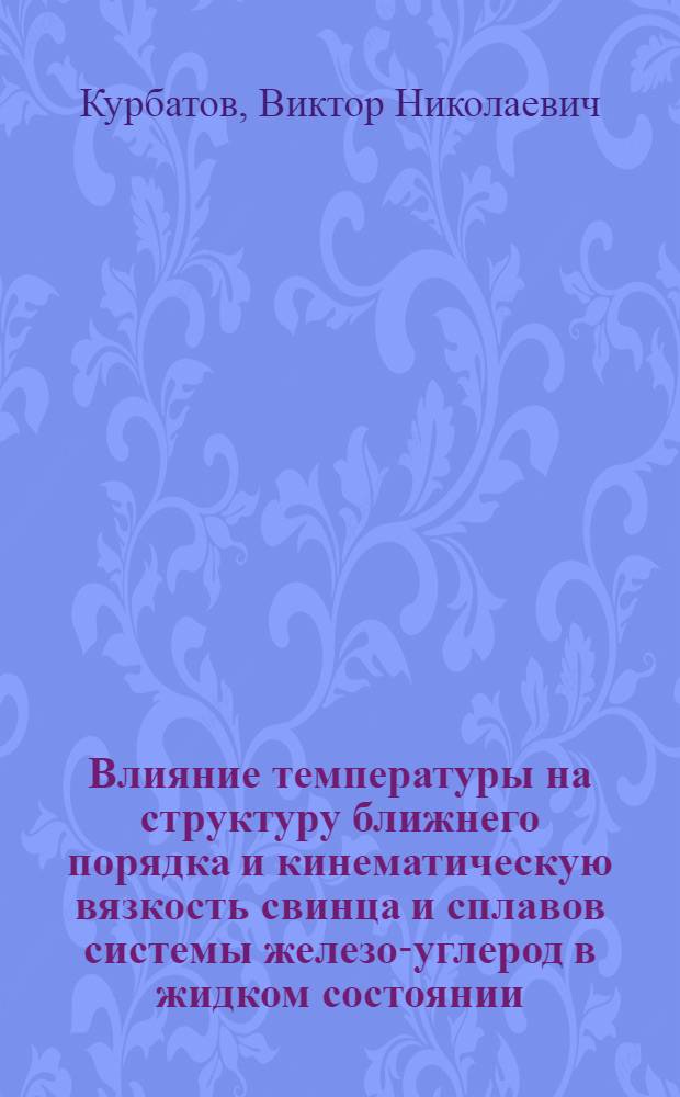 Влияние температуры на структуру ближнего порядка и кинематическую вязкость свинца и сплавов системы железо-углерод в жидком состоянии : автореферат диссертации на соискание ученой степени к.ф.-м.н. : специальность 01.04.14