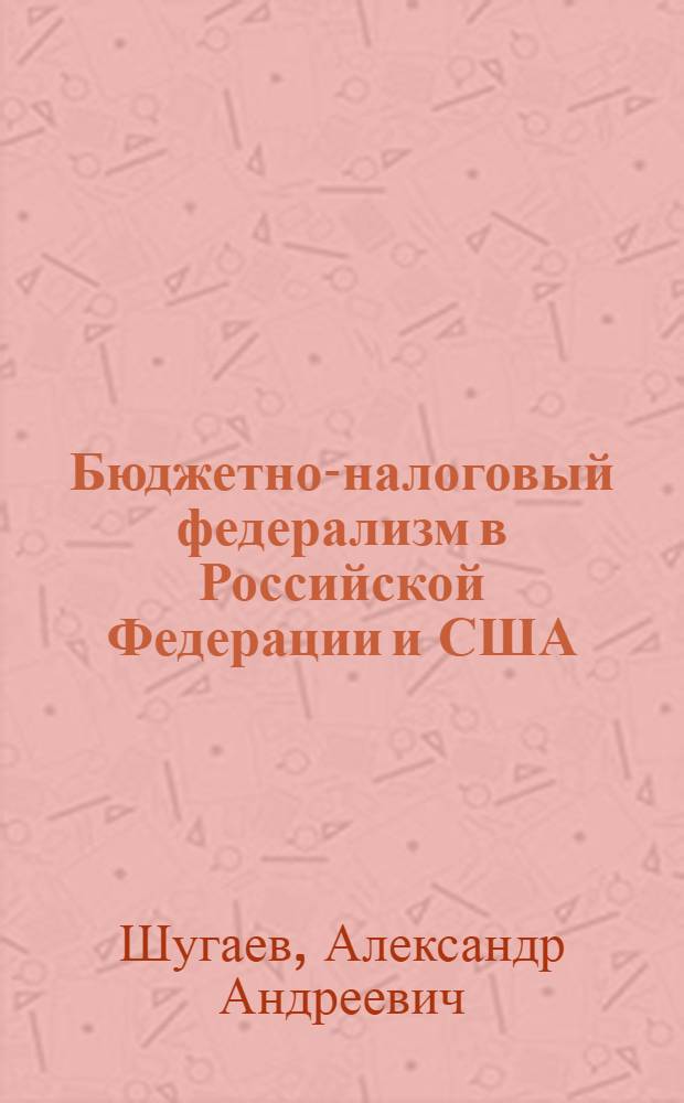 Бюджетно-налоговый федерализм в Российской Федерации и США: сравнительно-правовой аспект : автореф. дис. на соиск. учен. степ. канд. юрид. наук : специальность 12.00.14 <Адм. право, финансовое право, информ. право>