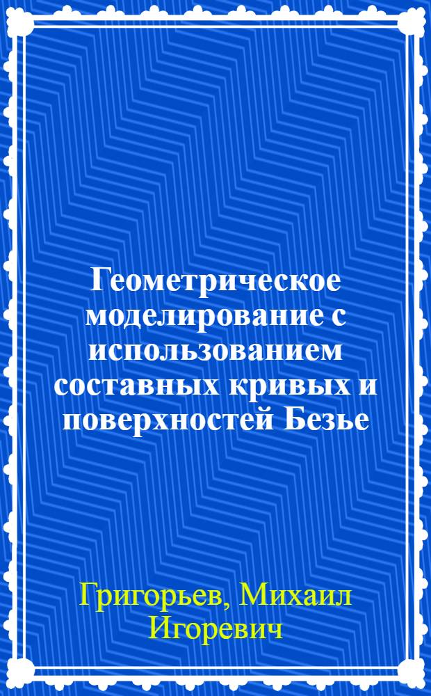 Геометрическое моделирование с использованием составных кривых и поверхностей Безье : автореф. дис. на соиск. учен. степ. канд. физ.-мат. наук : специальность 01.01.07 <Вычисл. математика>