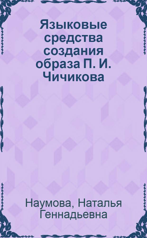 Языковые средства создания образа П. И. Чичикова : (на материале поэмы Н.В. Гоголя "Мертвые души") : автореф. дис. на соиск. учен. степ. канд. филол. наук : специальность 10.02.01 <Рус. яз.>