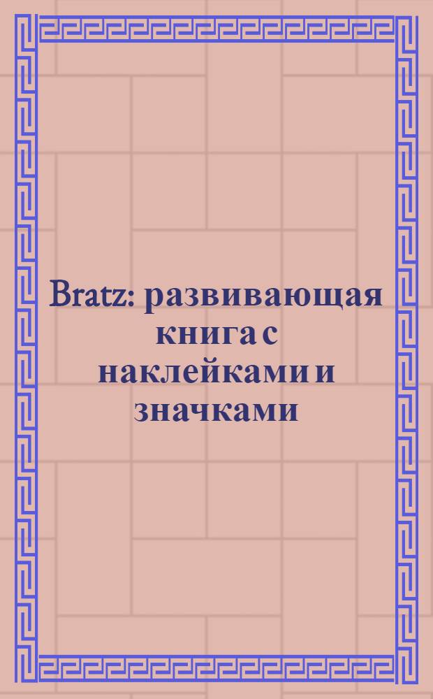 Bratz : развивающая книга с наклейками и значками : больше 200 ярких наклеек : для детей среднего школьного возраста