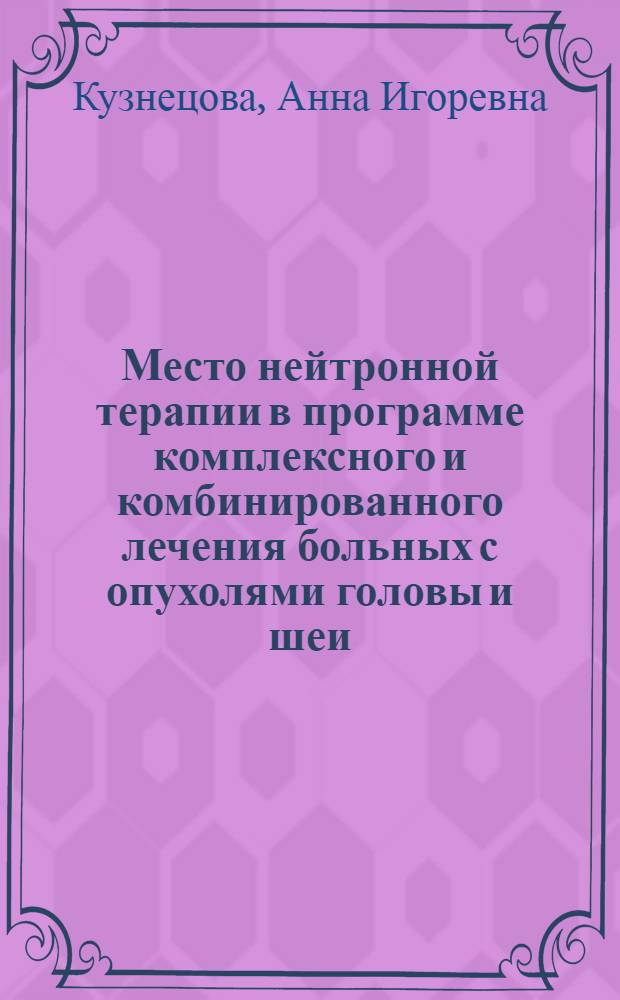 Место нейтронной терапии в программе комплексного и комбинированного лечения больных с опухолями головы и шеи : автореф. дис. на соиск. учен. степ. канд. мед. наук : специальность 14.00.19 <Лучевая диагностика, лучевая терапия>