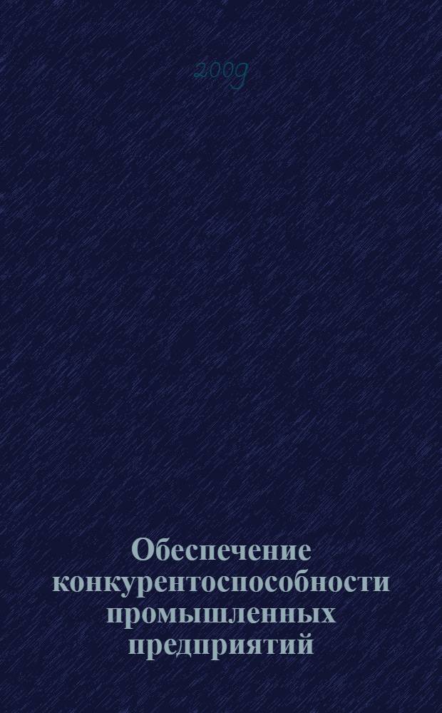 Обеспечение конкурентоспособности промышленных предприятий : автореф. дис. на соиск. учен. степ. канд. экон. наук : специальность 08.00.05 <Экономика и упр. нар. хоз-вом>