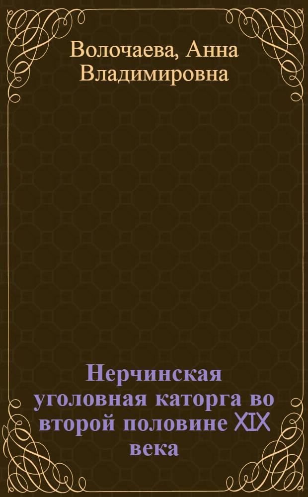 Нерчинская уголовная каторга во второй половине XIX века : автореф. дис. на соиск. учен. степ. канд. ист. наук : специальность 07.00.02 <Отечеств. история>