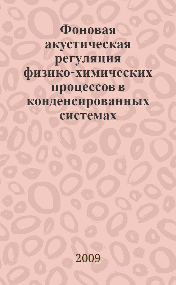 Фоновая акустическая регуляция физико-химических процессов в конденсированных системах : автореф. дис. на соиск. учен. степ. д-ра хим. наук : специальность 02.00.04 <Физ. химия>