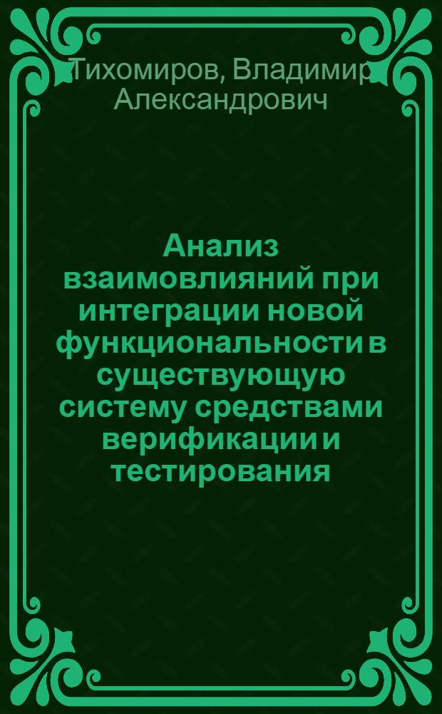 Анализ взаимовлияний при интеграции новой функциональности в существующую систему средствами верификации и тестирования : автореф. дис. на соиск. учен. степ. канд. техн. наук : специальность 05.13.11 <Мат. и програм. обеспечение вычисл. машин, комплексов и компьютер. сетей>