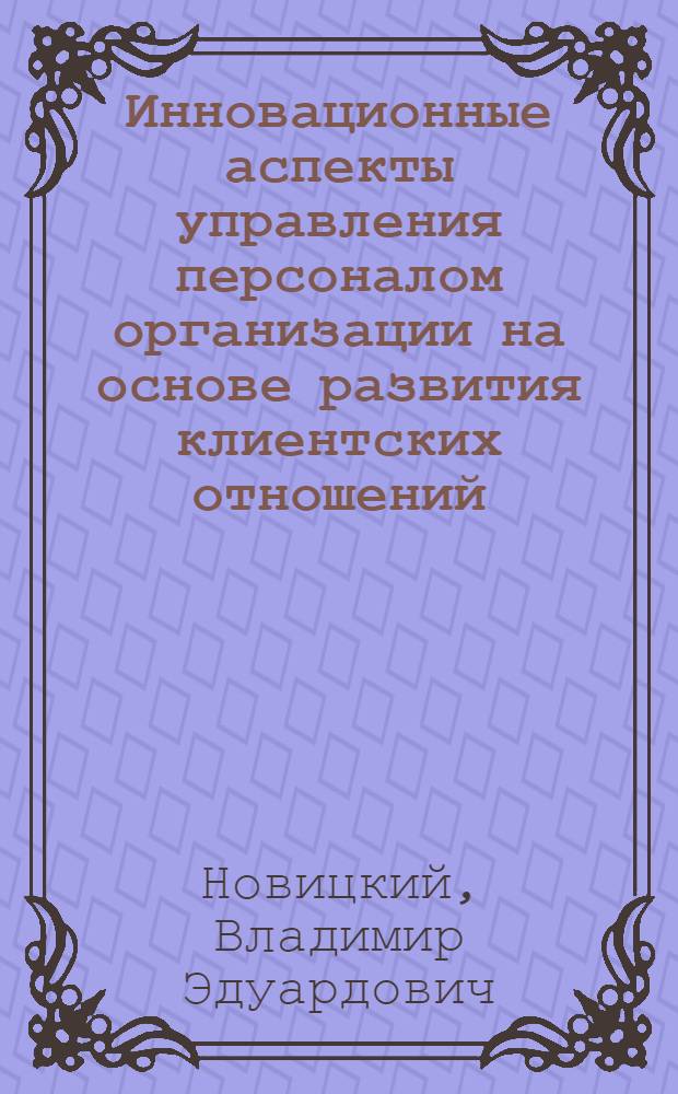 Инновационные аспекты управления персоналом организации на основе развития клиентских отношений : автореф. дис. на соиск. учен. степ. канд. экон. наук : специальность 08.00.05 <Экономика и упр. нар. хоз-вом>