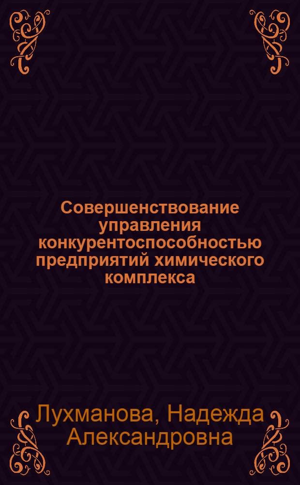 Совершенствование управления конкурентоспособностью предприятий химического комплекса : автореф. дис. на соиск. учен. степ. канд. экон. наук : специальность 08.00.05 <Экономика и упр. нар. хоз-вом>