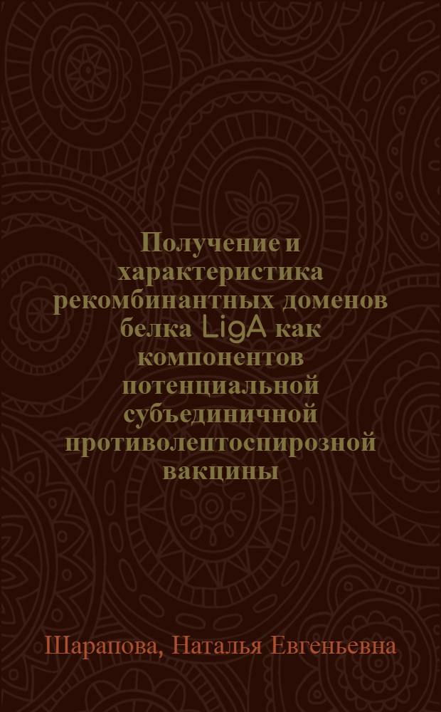 Получение и характеристика рекомбинантных доменов белка LigA как компонентов потенциальной субъединичной противолептоспирозной вакцины : автореф. дис. на соиск. учен. степ. канд. биол. наук : специальность 03.00.07 <Микробиология> : специальность 03.00.03 <Молекуляр. биология>