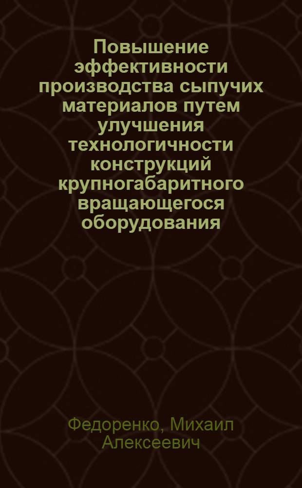 Повышение эффективности производства сыпучих материалов путем улучшения технологичности конструкций крупногабаритного вращающегося оборудования : автореф. дис. на соиск. учен. степ. д-ра техн. наук : специальность 05.02.08 <Технология машиностроения>