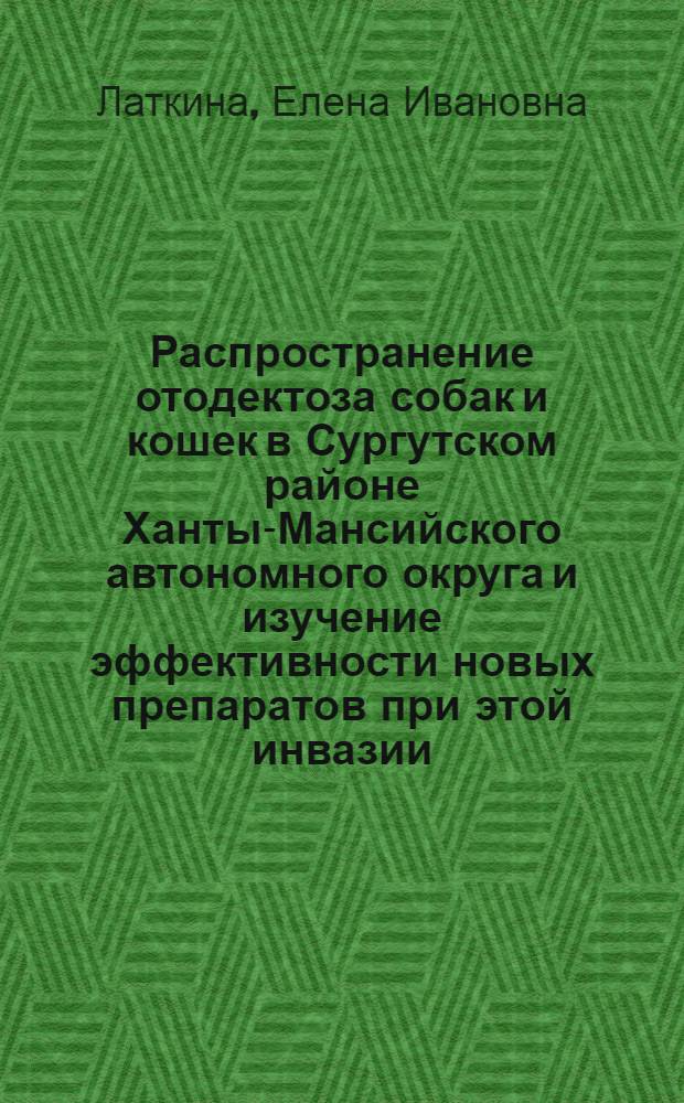 Распространение отодектоза собак и кошек в Сургутском районе Ханты-Мансийского автономного округа и изучение эффективности новых препаратов при этой инвазии : автореф. дис. на соиск. учен. степ. канд. ветеринар. наук : специальность 03.00.19 <Паразитология>