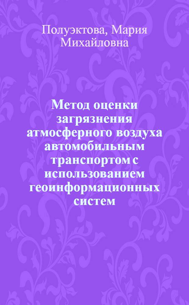 Метод оценки загрязнения атмосферного воздуха автомобильным транспортом с использованием геоинформационных систем : автореф. дис. на соиск. учен. степ. канд. техн. наук : специальность 25.00.30 <Метеорология, климатология, агрометеорология>