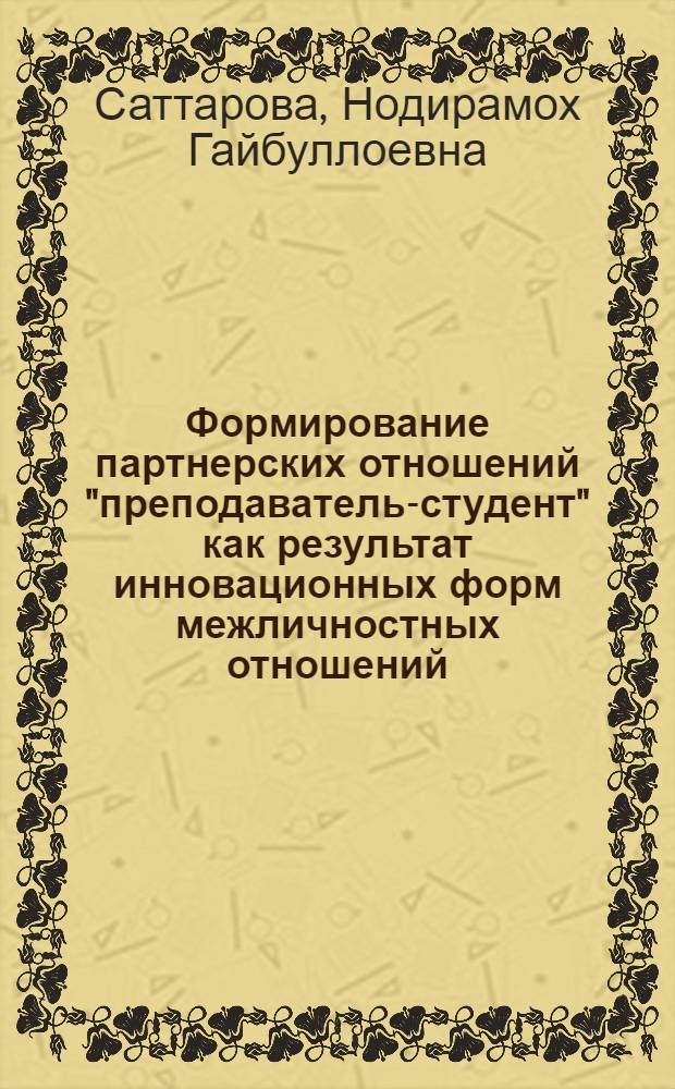 Формирование партнерских отношений "преподаватель-студент" как результат инновационных форм межличностных отношений (на примере высших учебных заведений Республики Таджикистан) : автореферат диссертации на соискание ученой степени к.п.н. : специальность 13.00.01