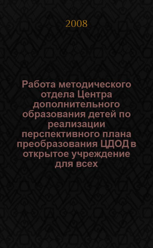 Работа методического отдела Центра дополнительного образования детей по реализации перспективного плана преобразования ЦДОД в открытое учреждение для всех. метод. рек.