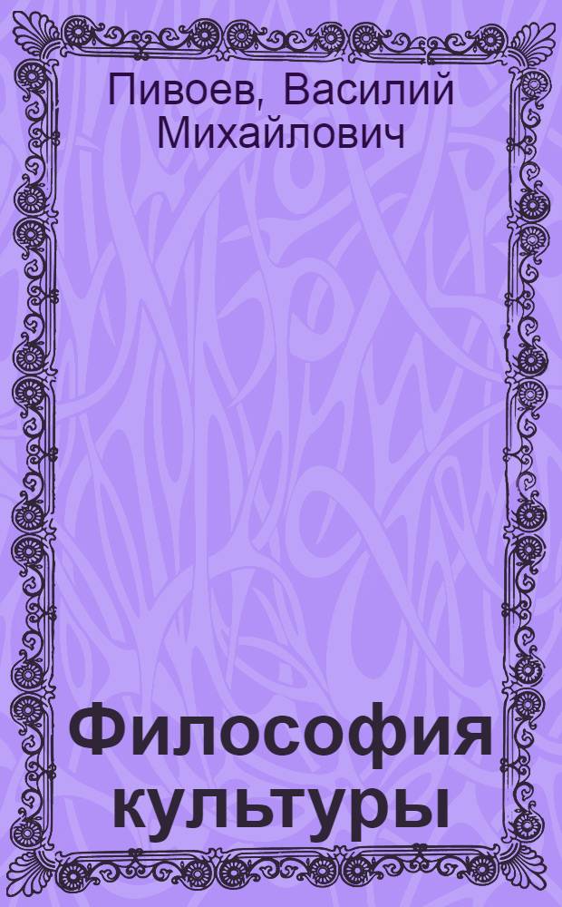 Философия культуры : учебное пособие для студентов высших учебных заведений, обучающихся по направлению и специальности "Культурология"