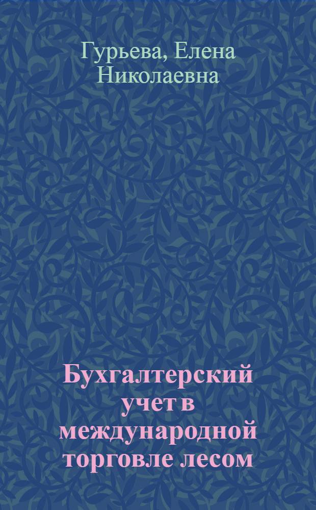 Бухгалтерский учет в международной торговле лесом : тексты лекций для студентов специальности 080502 "Экономика и управление на предприятии (в лесном комплексе)" вузов региона