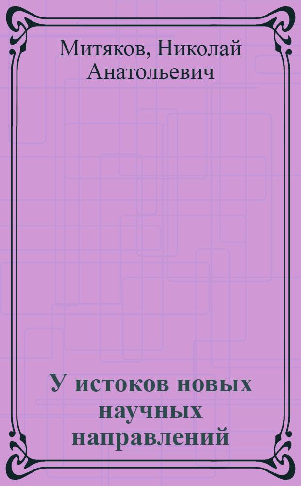 У истоков новых научных направлений : (очерки из истории НИРФИ)