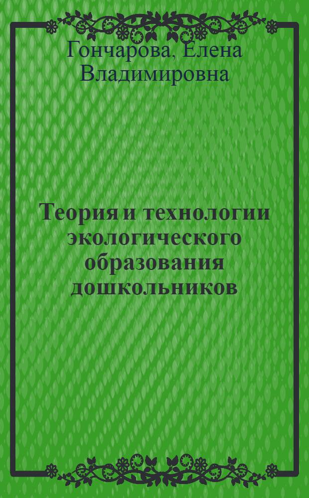 Теория и технологии экологического образования дошкольников : учебное пособие для студентов высших учебных заведений, обучающихся по направлению 050700 "Педагогика"