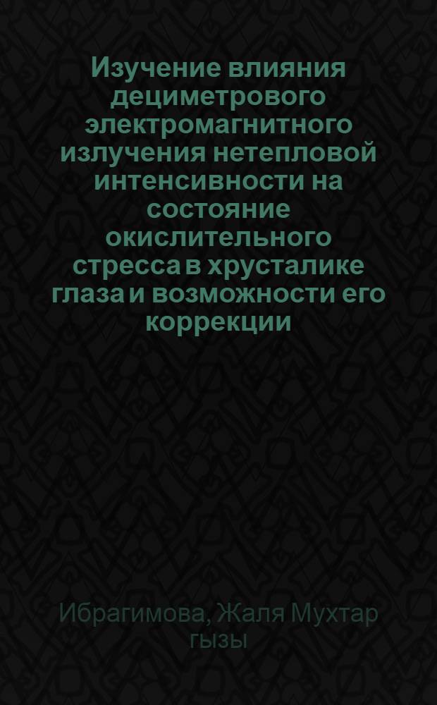 Изучение влияния дециметрового электромагнитного излучения нетепловой интенсивности на состояние окислительного стресса в хрусталике глаза и возможности его коррекции : автореферат диссертации на соискание ученой степени к.б.н. : специальность 03.00.04