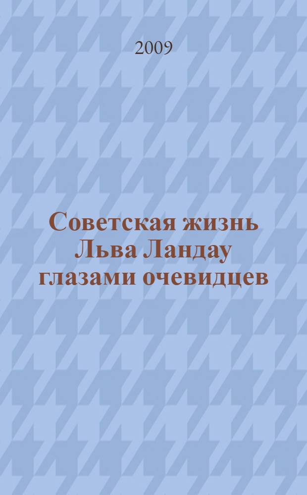 Советская жизнь Льва Ландау глазами очевидцев : сборник