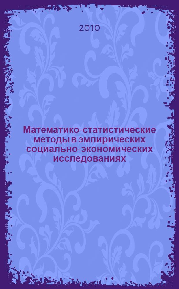 Математико-статистические методы в эмпирических социально-экономических исследованиях : учебное пособие по дисциплине федерального компонента "Эконометрика" для студентов высших учебных заведений, обучающихся по направлению 080100 "Экономика"