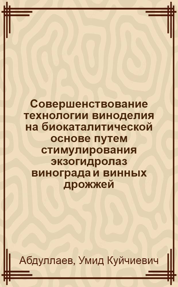 Совершенствование технологии виноделия на биокаталитической основе путем стимулирования экзогидролаз винограда и винных дрожжей : автореферат диссертации на соискание ученой степени к.т.н. : специальность 05.18.07