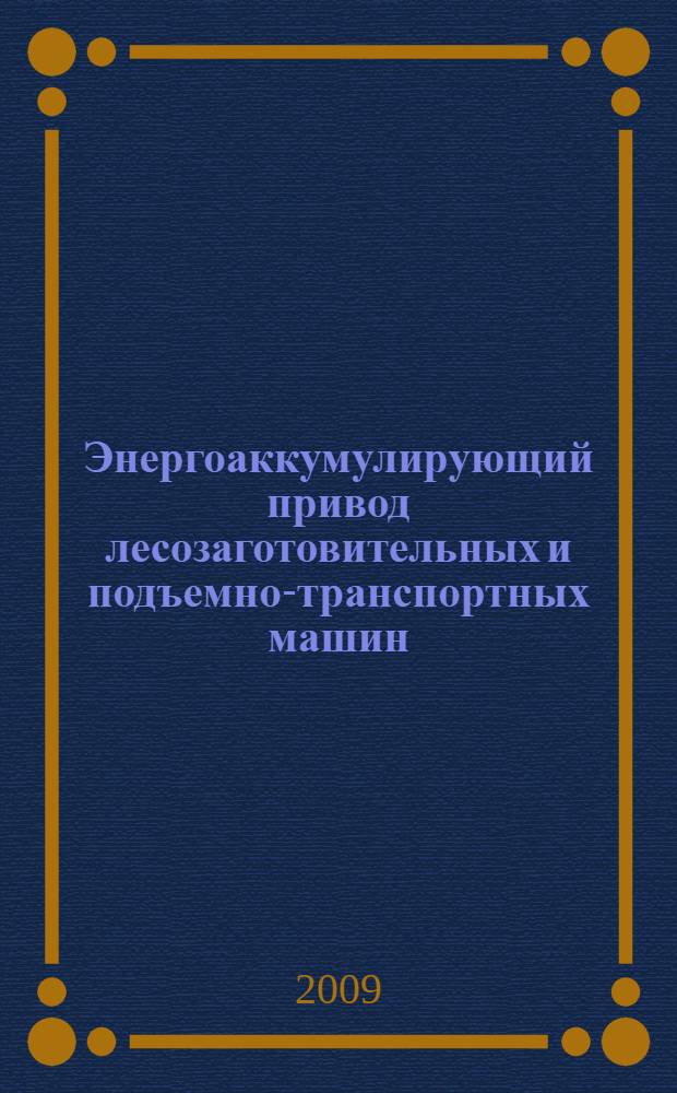 Энергоаккумулирующий привод лесозаготовительных и подъемно-транспортных машин : монография