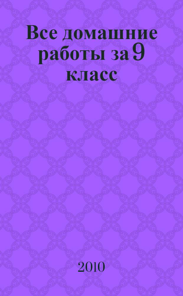 Все домашние работы за 9 класс : русский язык, геометрия, немецкий язык, химия, английский язык, алгебра, физика : контрольные работы, практические занятия, лабораторные опыты и работы : учебно-методическое пособие