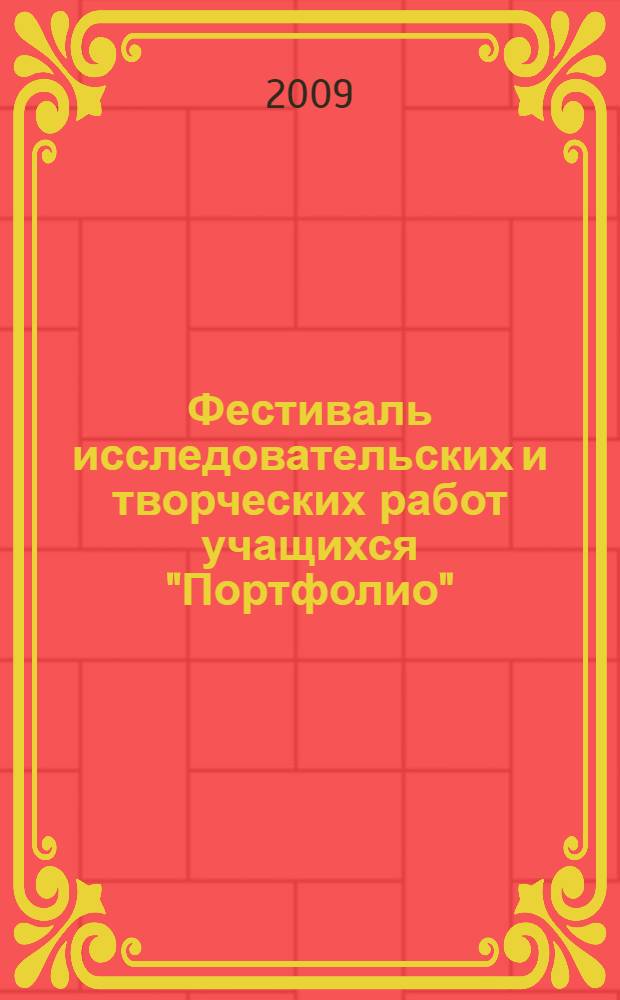Фестиваль исследовательских и творческих работ учащихся "Портфолио": сборник описания работ, 2008/2009 учебный год [без DVD]