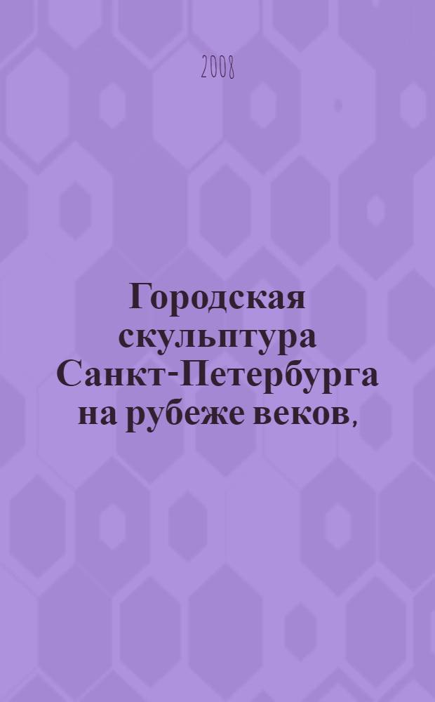 Городская скульптура Санкт-Петербурга на рубеже веков, (XX-XXI) : справочные материалы, библиография, фотографии