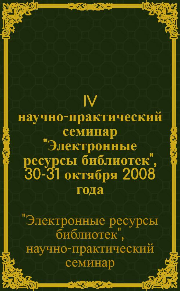 IV научно-практический семинар "Электронные ресурсы библиотек", 30-31 октября 2008 года : лингвистическое обеспечение информационных ресурсов библиотек, музеев, архивов и других учреждений культуры