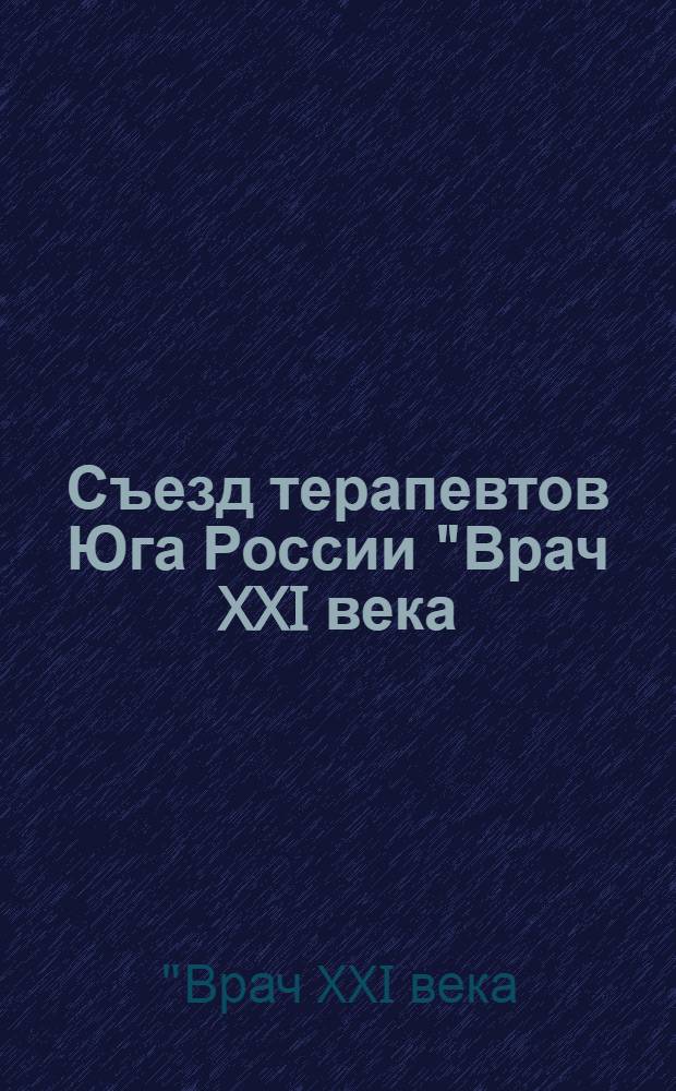 Съезд терапевтов Юга России "Врач XXI века: сегодня и завтра", Ростов-на-Дону, 17-18 сентября 2009 года : программа, каталог выставки, сборник тезисов = The physician of the XXI century: today and tomorrow