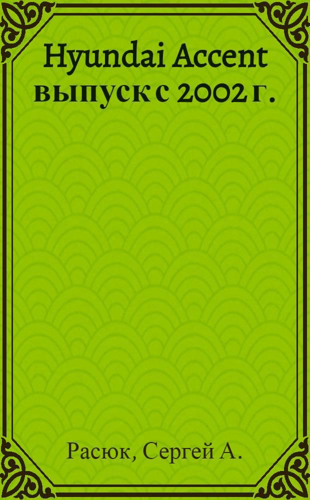 Hyundai Accent выпуск с 2002 г. : бензиновые двигатели: G4EB (1.5 л, SOHC, 12-клапанный), G4EC (1.5 л, DOHC, 16-клапанный) : руководство по эксплуатации, техническому обслуживанию и ремонту : в фотографиях