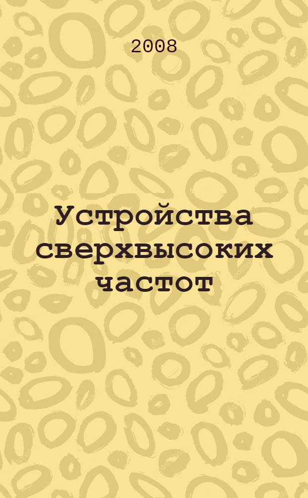 Устройства сверхвысоких частот : учебное пособие для студентов 3 и 4 курсов, обучающихся по специальности 210303, 210201 и направлению 210300 очной и заочной форм обучения