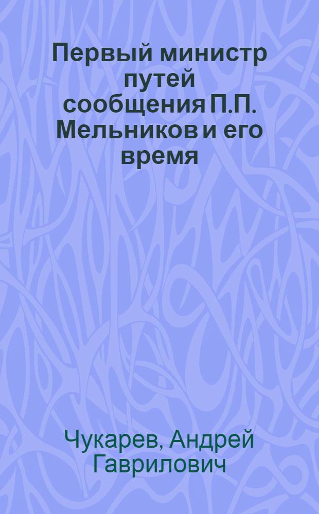 Первый министр путей сообщения П.П. Мельников и его время (1804-1880) : монография