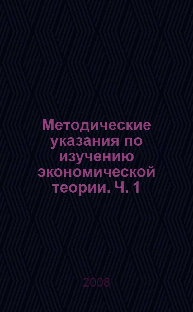 Методические указания по изучению экономической теории. Ч. 1 : Введение в экономическую теорию, микроэкономика