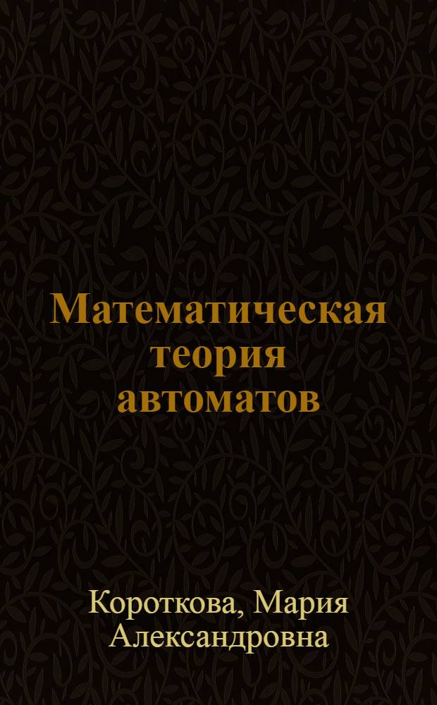 Математическая теория автоматов : учебное пособие для студентов высших учебных заведений