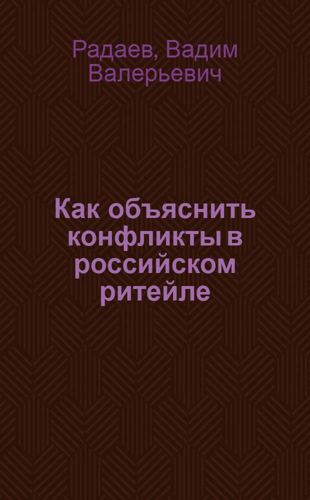 Как объяснить конфликты в российском ритейле: эмпирический анализ взаимодействия розничных сетей и их поставщиков : В.В. Радаев