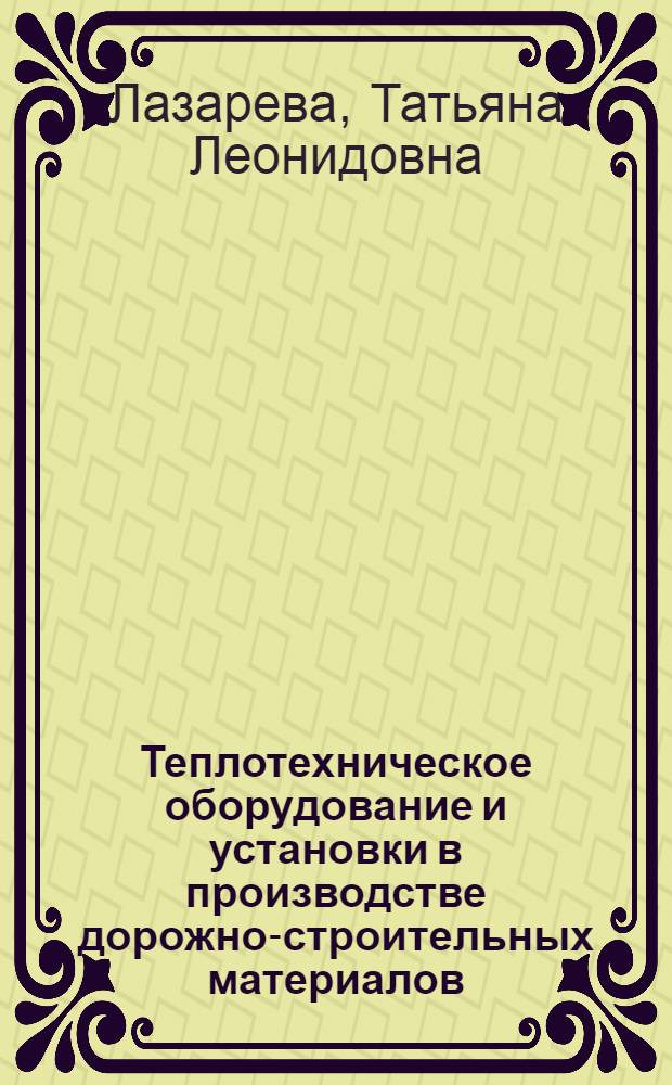 Теплотехническое оборудование и установки в производстве дорожно-строительных материалов : учебное пособие для студентов вузов, обучающихся по специальности "Автомобильные дороги и аэродромы" направления подготовки "Транспортное строительство"