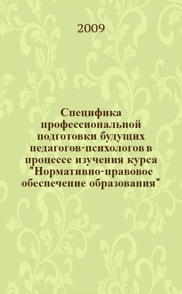 Специфика профессиональной подготовки будущих педагогов-психологов в процессе изучения курса "Нормативно-правовое обеспечение образования" : учебно-методическое пособие для студентов педагогического университета