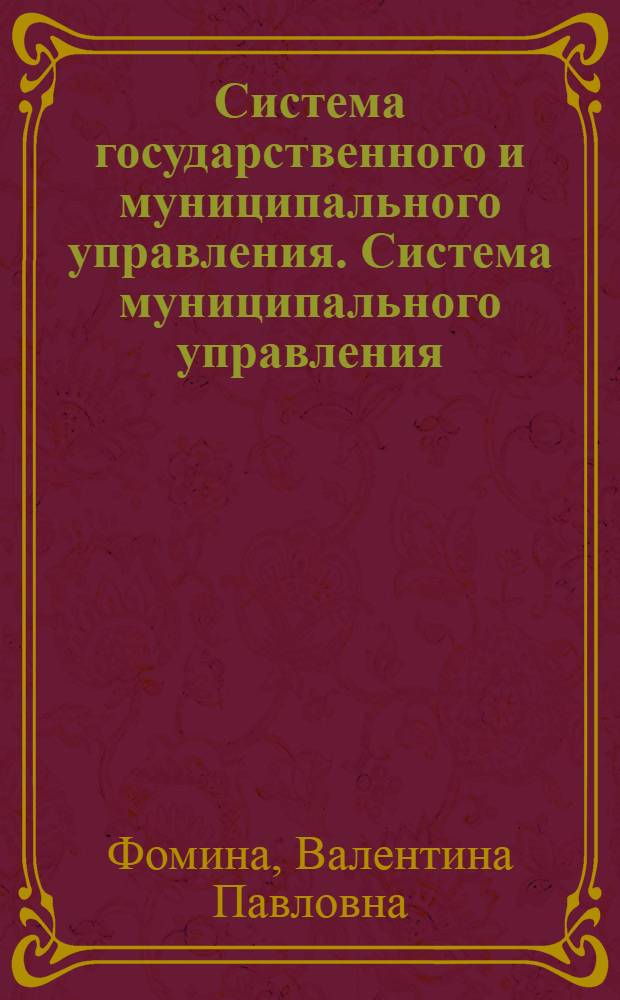 Система государственного и муниципального управления. Система муниципального управления : учебное пособие : для студентов специальности "Государственнон и муниципальное управление"