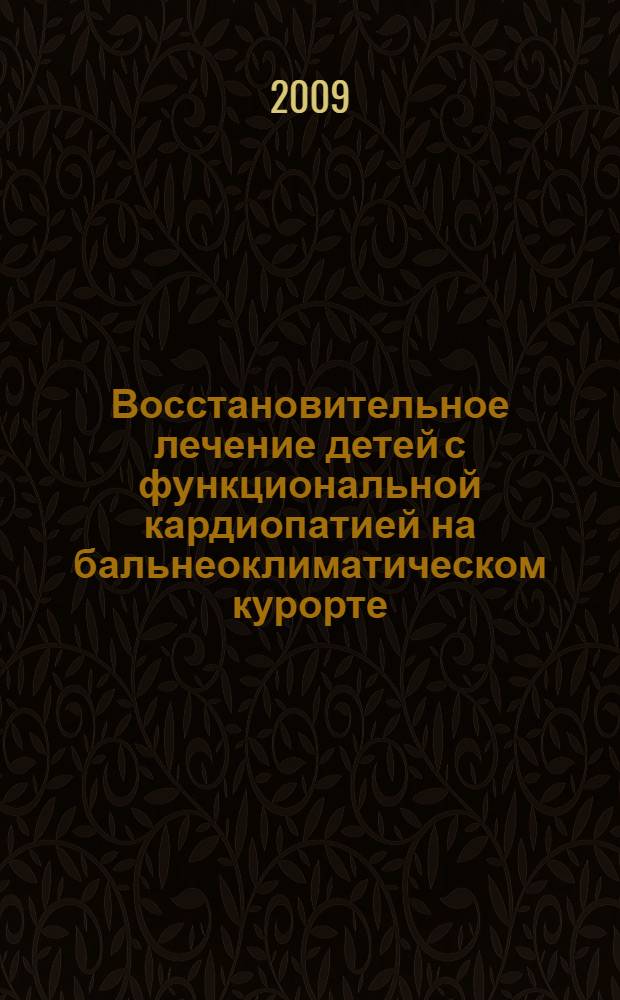 Восстановительное лечение детей с функциональной кардиопатией на бальнеоклиматическом курорте : учебное пособие для студентов медицинских вузов и слушателей курсов последипломного образования по специальности 14.00.51 -Восстановительная медицина, лечебная физкультура и спортивная медицина, курортология и физиотерапия