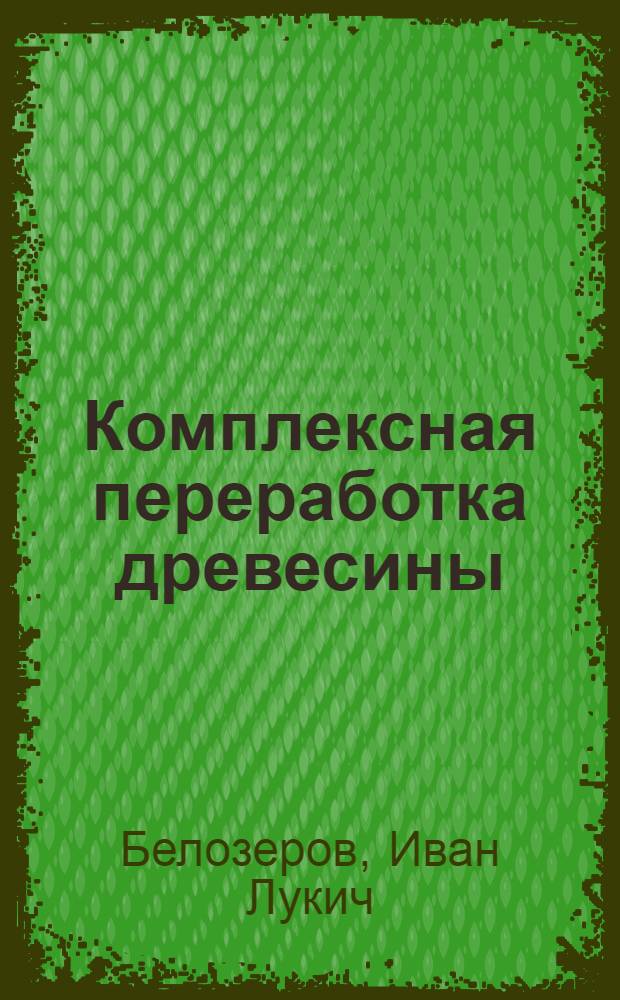 Комплексная переработка древесины : учебное пособие для специальности 250303.65 "Технология деревообработки" вузов региона