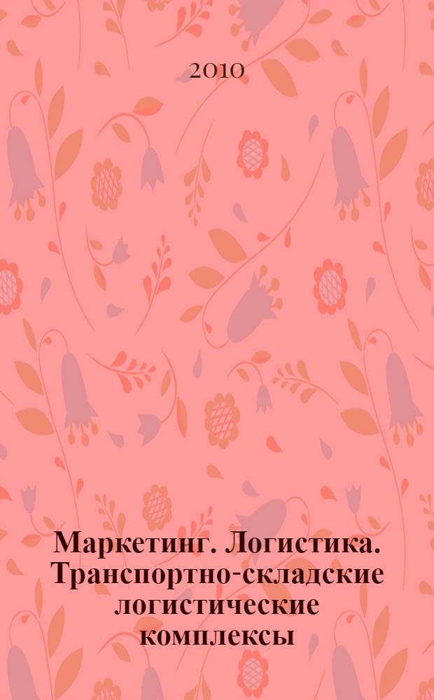 Маркетинг. Логистика. Транспортно-складские логистические комплексы