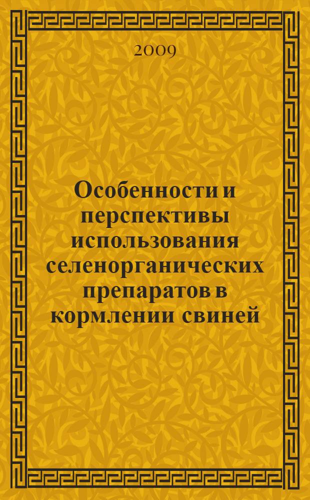 Особенности и перспективы использования селенорганических препаратов в кормлении свиней : монография
