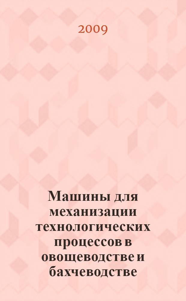 Машины для механизации технологических процессов в овощеводстве и бахчеводстве : учебное пособие