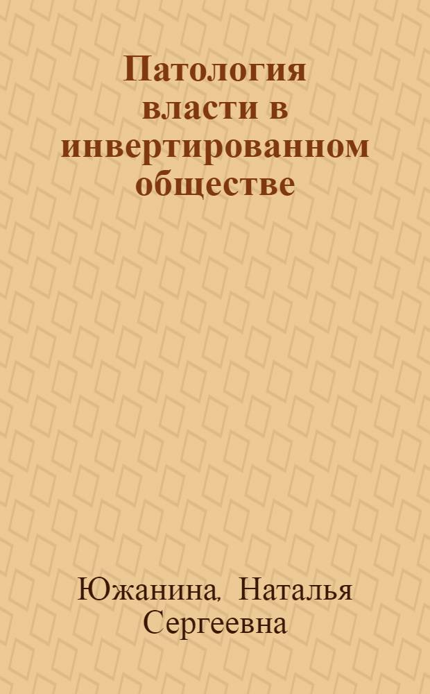Патология власти в инвертированном обществе : монография