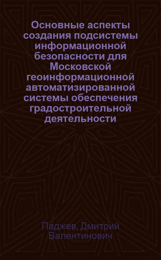 Основные аспекты создания подсистемы информационной безопасности для Московской геоинформационной автоматизированной системы обеспечения градостроительной деятельности